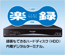 観る。すぐ録る。「楽録」録画もできるハードディスク（HDD）内蔵デジタルターミナル。